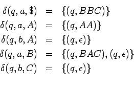 \begin{eqnarray*}
\delta(q,a,\$) &=& \{(q,BBC)\}\\
\delta(q,a,A) &=& \{(q,AA)\}...
...{(q,BAC),(q,\epsilon)\}\\
\delta(q,b,C) &=& \{(q,\epsilon)\}\\
\end{eqnarray*}