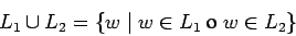 \begin{displaymath}L_1\cup L_2 = \{ w \;\vert\;w\in L_1 \mbox{ o } w\in L_2 \} \end{displaymath}