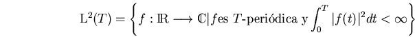 \begin{displaymath}\mbox{${\rm L}^2(T)$}=\left\{f:\bbbr\longrightarrow \bbbc\ver...
...$T$-peri\'odica y}
\int_0^T\vert f(t)\vert^2dt<\infty\right\} \end{displaymath}