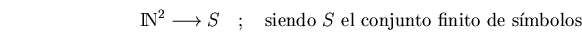 \begin{displaymath}\bbbn^2 \longrightarrow S\quad;\quad \mbox{siendo $S$ el conjunto finito de s\'{\i}mbolos}
\end{displaymath}