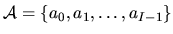 $\mbox{$\cal A$}=\{a_0,a_1,\ldots,a_{I-1}\}$