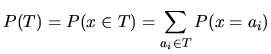 $P(T)=P(x\in T)=\displaystyle\sum_{a_i\in T}P(x=a_i)$