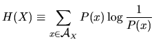 $H(X) \equiv \displaystyle\sum_{x \in \mbox{$\cal A$}_X} P(x) \log \frac{1}{P(x)}$