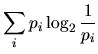 $\displaystyle \sum_i p_i \log_2 \frac{1}{p_i}$