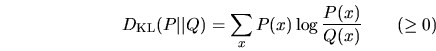 \begin{displaymath}
D_{\mathrm{KL}}(P\vert\vert Q) = \sum_x P(x) \log \frac{P(x)}{Q(x)} \qquad(\geq 0)
\end{displaymath}