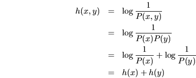 \begin{eqnarray*}
h(x,y)&=&\log \frac{1}{P(x,y)} \\
&=&\log \frac{1}{P(x)P(y)...
... &=&\log \frac{1}{P(x)} + \log \frac{1}{P(y)} \\
&=& h(x)+h(y)
\end{eqnarray*}